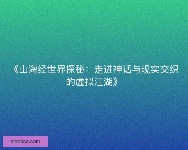 《山海经世界探秘：走进神话与现实交织的虚拟江湖》