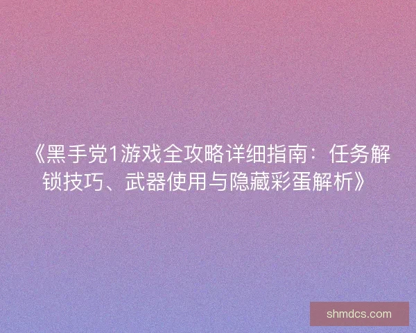 《黑手党1游戏全攻略详细指南：任务解锁技巧、武器使用与隐藏彩蛋解析》